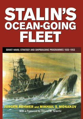 Stalin's Ocean-going Fleet: Soviet Naval Strategy and Shipbuilding Programs, 1935-53 by Jurgen Rohwer, Mikhail Monakov