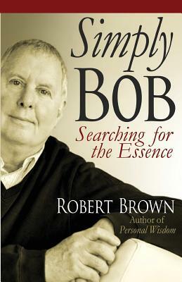 Simply Bob: Searching for the Essense by Robert Brown