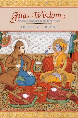 Gita Wisdom: An Introduction to India's Essential Yoga Text by Joshua M. Greene
