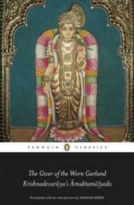 Giver of the Worn Garland: Krishnadevaraya's Amuktamalyada by Krishnadeva, Srinivas Reddy