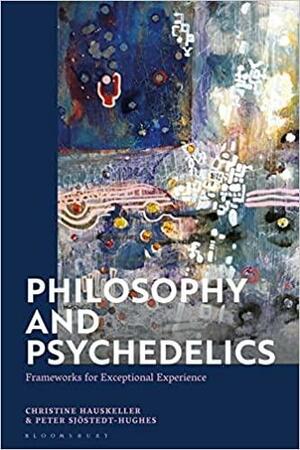 Philosophy and Psychedelics: Frameworks for Exceptional Experience by Christine Hauskeller, Peter Sjöstedt-Hughes