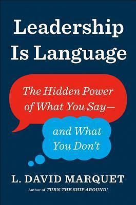 Leadership Is Language: The Hidden Power of What You Say—and What You Don't by L. David Marquet, L. David Marquet