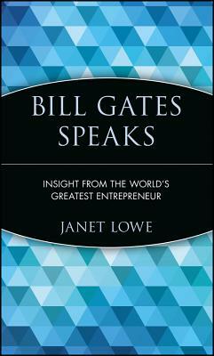 Bill Gates Speaks: Insight from the World's Greatest Entrepreneur by Janet Lowe