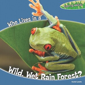 Who Lives in a Wild, Wet Rain Forest? by Rachel Lynette