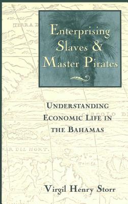 Enterprising Slaves & Master Pirates: Understanding Economic Life in the Bahamas by Virgil Henry Storr