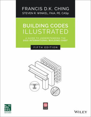 Building Codes Illustrated: A Guide to Understanding the 2015 International Building Code by Francis D.K. Ching, Steven R. Winkel