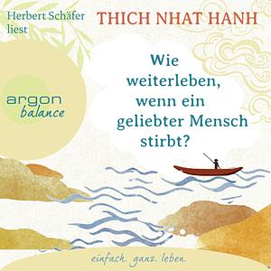 Wie weiterleben, wenn ein geliebter Mensch stirbt? by Thích Nhất Hạnh