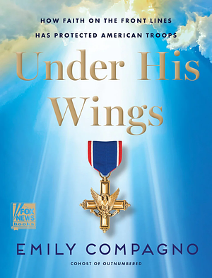 Under His Wings: How Faith on the Front Lines Has Protected American Troops by Emily Compagno