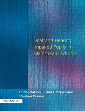 Deaf and Hearing Impaired Pupils in Mainstream Schools by Stephen Powers, Susan Gregory, Linda Watson