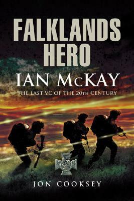 Falklands Hero: Ian McKay - The Last VC of the 20th Century by Jon Cooksey