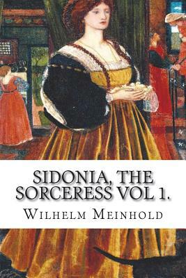 Sidonia, the Sorceress vol 1.: the Supposed Destroyer of the Whole Reigning Ducal House of Pomerania by Wilhelm Meinhold