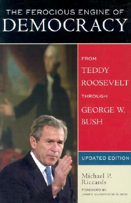 The Ferocious Engine of Democracy, Updated: From Theodore Roosevelt Through George W. Bush by Micheals P. Riccards