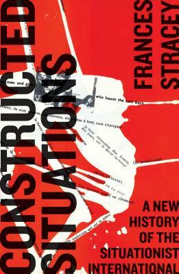 Constructed Situations: A New History of the Situationist International by Frances Stracey