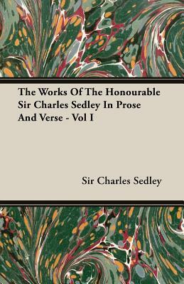 The Works of the Honourable Sir Charles Sedley in Prose and Verse - Vol I by Charles Sedley