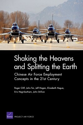 Shaking the Heavens & Splitting the Earth: Chinese Air Force Employment Concepts in the 21st Century by Roger Cliff, Fei, Hagen