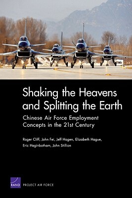 Shaking the Heavens & Splitting the Earth: Chinese Air Force Employment Concepts in the 21st Century by Fei, Roger Cliff, Hagen