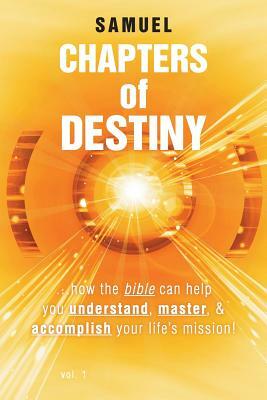Chapters of Destiny: ...How the Bible Can Help You Understand, Master, & Accomplish Your Life's Mission! by Samuel
