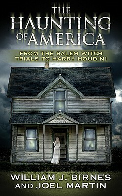 The Haunting of America: From the Salem Witch Trials to Harry Houdini by William J. Birnes, Joel Martin, George Noory