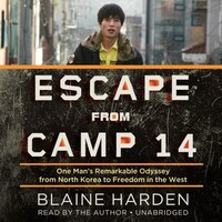 Escape from Camp 14: One Man's Remarkable Odyssey from North Korea to Freedom in the West by Blaine Harden
