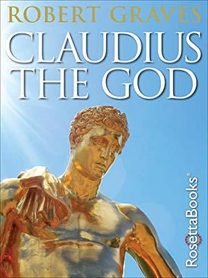 Claudius the God: And His Wife Messalina by Robert Graves