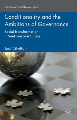 Conditionality and the Ambitions of Governance: Social Transformation in Southeastern Europe by Joel T. Shelton