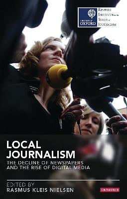 Local Journalism: The Decline of Newspapers and the Rise of Digital Media by Rasmus Kleis Nielsen