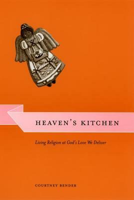 Heaven's Kitchen: Living Religion at God's Love We Deliver by Courtney Bender