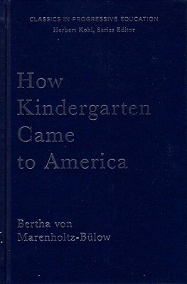 How Kindergarten Came to America: Friedrich Froebel's Radical Vision of Early Childhood Education by Bertha Von Marenholtz-Bulow