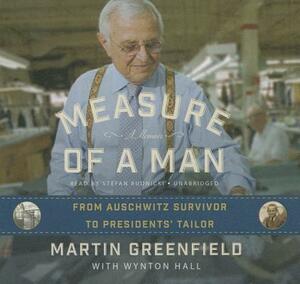 Measure of a Man: From Auschwitz Survivor to Presidents' Tailor; A Memoir by Martin Greenfield