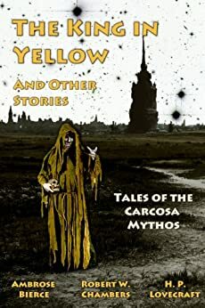 The King in Yellow - True Detective Edition: Tales of the Carcosa Mythos by Ambrose Bierce, Robert W. Chambers, H.P. Lovecraft