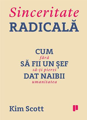 Sinceritate radicală. Cum să fii un șef dat naibii fără să-ți pierzi umanitatea by Kim Malone Scott, Kim Malone Scott