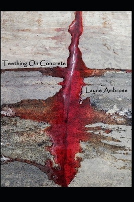 Teething On Concrete by Layne Ambrose