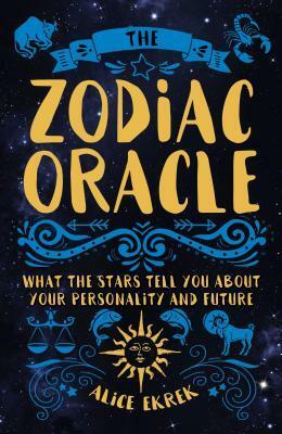 The Zodiac Oracle: What the Stars Tell You about Your Personality and Future by Alice Ekrek