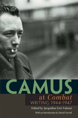 Camus at Combat: Writing 1944-1947 by Arthur Goldhammer, Jacqueline Levi-Valensi, David Carroll, Albert Camus