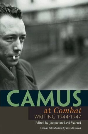 Camus at Combat: Writing 1944-1947 by Jacqueline Levi-Valensi, David Carroll, Albert Camus, Arthur Goldhammer