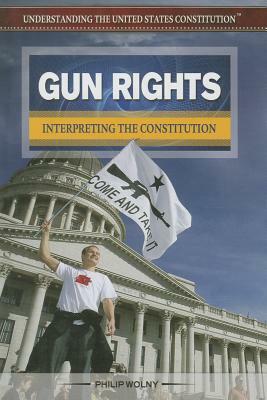 Gun Rights: Interpreting the Constitution by Philip Wolny