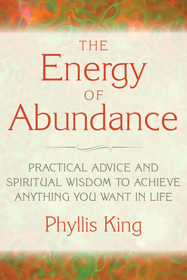 The Energy of Abundance: Practical Advice and Spiritual Wisdom to Achieve Anything You Want in Life by Phyllis King