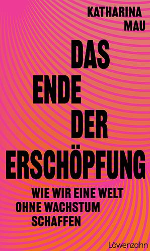 Das Ende der Erschöpfung: Wie wir eine Welt ohne Wachstum schaffen by Katharina Mau