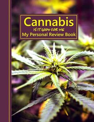 Cannabis Is It Good for Me: My Personal Review Book by Shayley Stationery Books