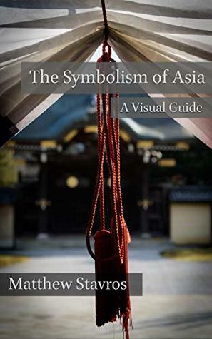 The Symbolism of Asia: A Visual Guide (Visual Culture of Asia Book 1) by Matthew Stavros