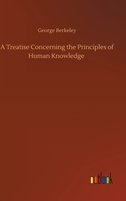 A Treatise Concerning the Principles of Human Knowledge by George Berkeley