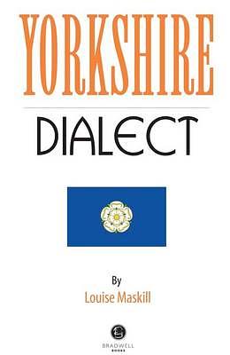 Yorkshire Dialect: A Selection of Words and Anecdotes from Yorkshire by Louise Maskill