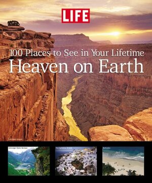 Life: Heaven on Earth: 100 Places to See in Your Lifetime by LIFE, Robert Andreas