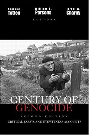 Century of Genocide: Critical Essays and Eyewitness Accounts by William S. Parsons, Israel W. Charny, Samuel Totten