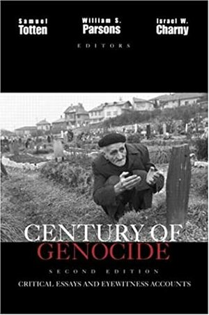 Century of Genocide: Critical Essays and Eyewitness Accounts by Samuel Totten, Israel W. Charny, William S. Parsons