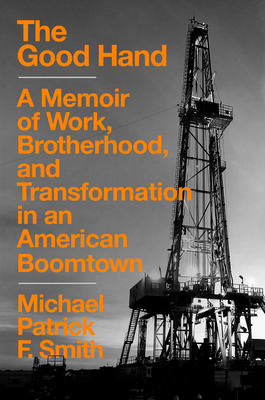 The Good Hand: A Memoir of Work, Brotherhood, and Transformation in an American Boomtown by Michael Patrick F. Smith