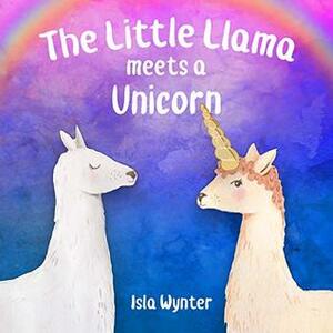 The Little Llama Meets a Unicorn: An illustrated children's book (The Little Llama's Adventures 2) by Isla Wynter