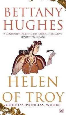 Helen of Troy: Goddess, Princess, Whore by Bettany Hughes