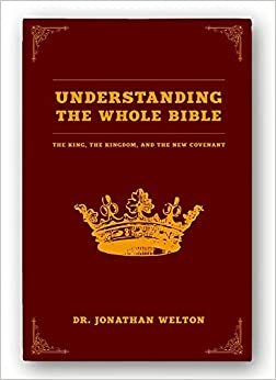 Understanding the Whole Bible: The King, the Kingdom, and the New Covenant by Jonathan Welton