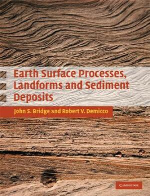 Earth Surface Processes, Landforms and Sediment Deposits by John Bridge, Robert Demicco